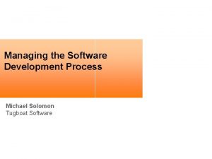 Managing the Software Development Process Michael Solomon Tugboat