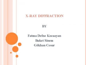 XRAY DIFFRACTION BY Fatma Defne Kocaayan Buket Sinem
