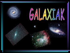 GALAXIAK Sorrera Oraingo teknologiari dagokionez badakigu unibertsoan ehunka