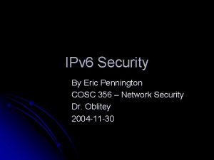 IPv 6 Security By Eric Pennington COSC 356