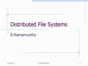 Distributed File Systems B Ramamurthy 642021 B Ramamurthy