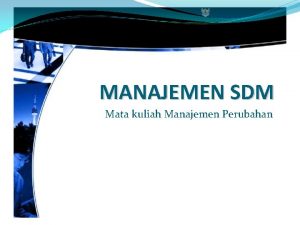 MANAJEMEN SDM Mata kuliah Manajemen Perubahan MANUSIA SEBAGAI