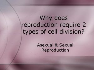 Why does reproduction require 2 types of cell