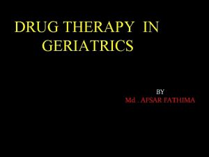 DRUG THERAPY IN GERIATRICS BY Md AFSAR FATHIMA