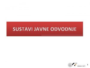 SUSTAVI JAVNE ODVODNJE 1 Sustav javne odvodnje sastoji