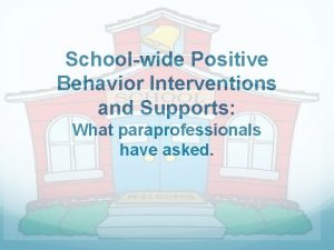 Schoolwide Positive Behavior Interventions and Supports What paraprofessionals