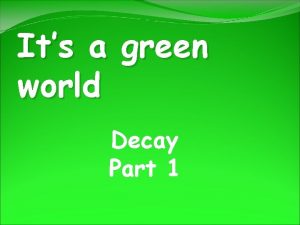 Its a green world Decay Part 1 Starter