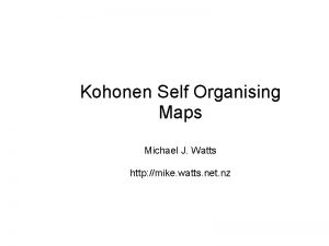 Kohonen Self Organising Maps Michael J Watts http