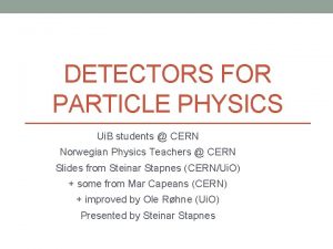 DETECTORS FOR PARTICLE PHYSICS Ui B students CERN