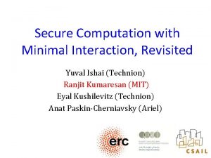 Secure Computation with Minimal Interaction Revisited Yuval Ishai