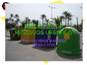 RECICLAJE DE RESIDUOS URBANOS FRAN VALVERDE MANCEBO 3ESO