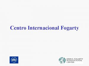 Centro Internacional Fogarty Centro Internacional Fogarty promueve y