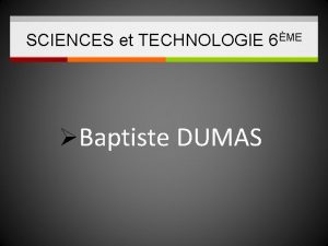 SCIENCES et TECHNOLOGIE 6ME Baptiste DUMAS SCIENCES et
