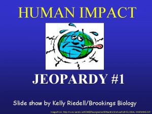 HUMAN IMPACT JEOPARDY 1 Slide show by Kelly