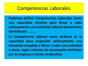 Competencias Laborales Podemos definir Competencias Laborales como una