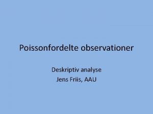 Poissonfordelte observationer Deskriptiv analyse Jens Friis AAU I