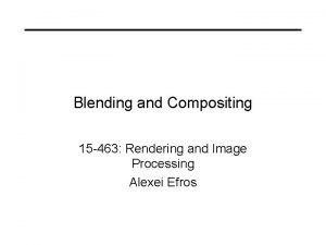 Blending and Compositing 15 463 Rendering and Image