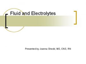 Fluid and Electrolytes Presented by Joanna Shedd MS