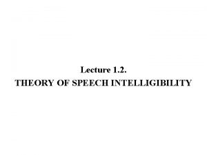 Lecture 1 2 THEORY OF SPEECH INTELLIGIBILITY GENERAL