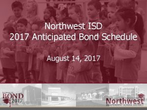 Northwest ISD 2017 Anticipated Bond Schedule August 14