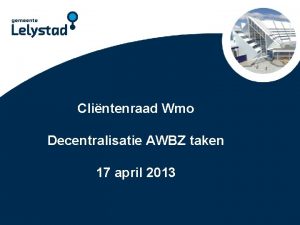 Power Point Clintenraad presentatie Lelystad Wmo Decentralisatie AWBZ