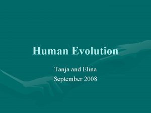Human Evolution Tanja and Elina September 2008 Organize