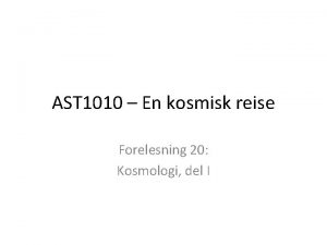 AST 1010 En kosmisk reise Forelesning 20 Kosmologi