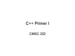 C Primer I CMSC 202 Topics Covered Our