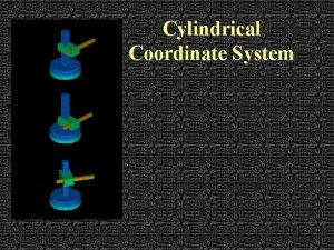 Cylindrical Coordinate System Cylindrical Coordinate System R Axis