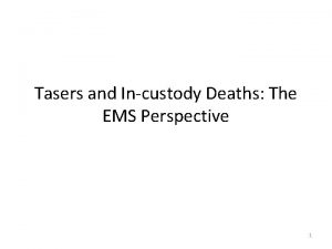 Tasers and Incustody Deaths The EMS Perspective 1