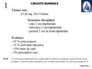 1 CIRCUITE NUMERICE Titular curs l dr ing