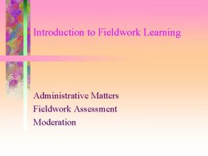 Introduction to Fieldwork Learning Administrative Matters Fieldwork Assessment