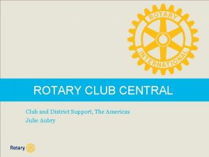 ROTARY CLUB CENTRAL Club and District Support The