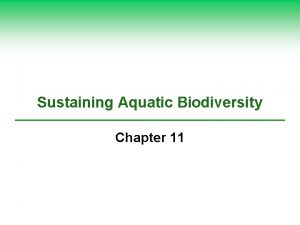 Sustaining Aquatic Biodiversity Chapter 11 We Have Much