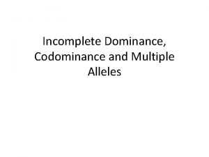 Incomplete Dominance Codominance and Multiple Alleles INCOMPLETE DOMINANCE