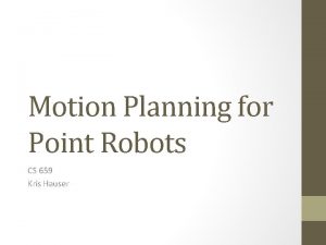 Motion Planning for Point Robots CS 659 Kris
