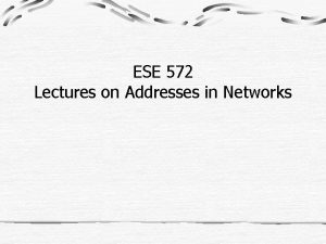 ESE 572 Lectures on Addresses in Networks Addresses