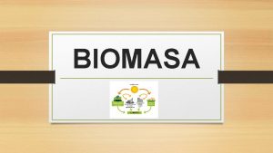 BIOMASA QUE ES La biomasa energa se refiere