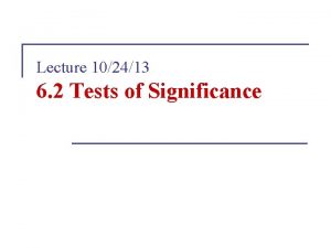 Lecture 102413 6 2 Tests of Significance Cautions
