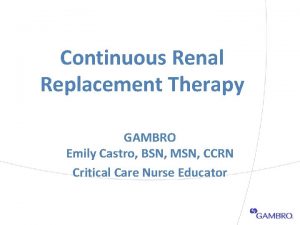 Continuous Renal Replacement Therapy GAMBRO Emily Castro BSN