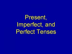 Present Imperfect and Perfect Tenses English has a