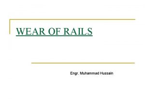 WEAR OF RAILS Engr Muhammad Hussain TYPES 1