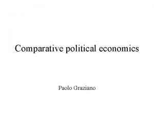 Comparative political economics Paolo Graziano Brief introduction Politics