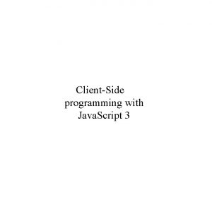 ClientSide programming with Java Script 3 The Java