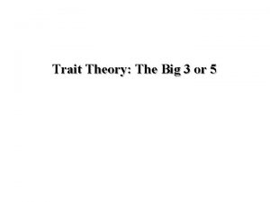 Trait Theory The Big 3 or 5 Trait