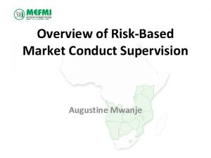 Overview of RiskBased Market Conduct Supervision Augustine Mwanje