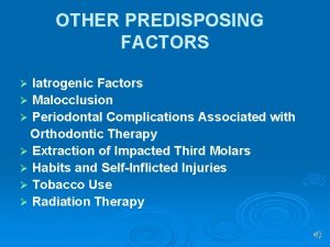 OTHER PREDISPOSING FACTORS latrogenic Factors Malocclusion Periodontal Complications