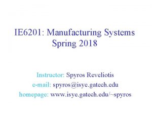 IE 6201 Manufacturing Systems Spring 2018 Instructor Spyros