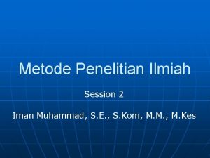 Metode Penelitian Ilmiah Session 2 Iman Muhammad S