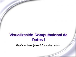 Visualizacin Computacional de Datos I Graficando objetos 3